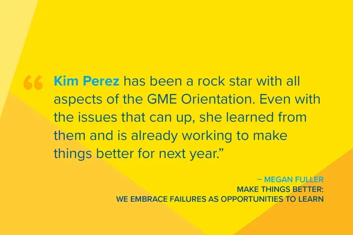 Kim Perez has been a rock star with all aspects of the GME Orientation. Even with the issues that can come up, she learned from them and is already working to make things better for next year.