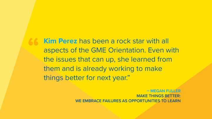 Kim Perez has been a rock star with all aspects of the GME Orientation. Even with the issues that can come up, she learned from them and is already working to make things better for next year.