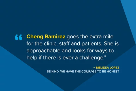 Cheng Ramirez goes the extra mile for the clinic, staff and patients. She is approachable and looks for ways to hep if there is ever a challenge.